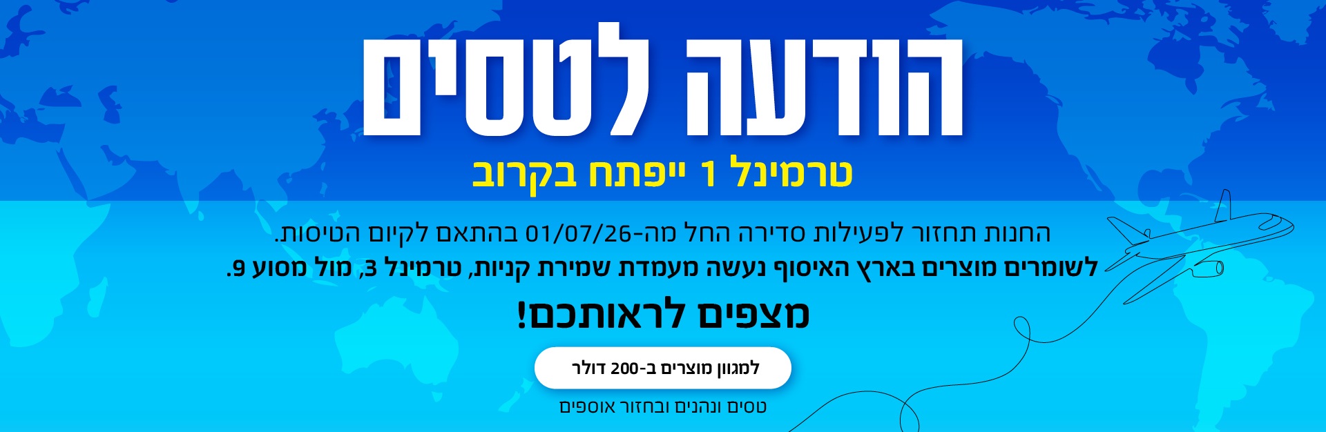 טרמינל 1 נפתח ב-01/07. מוצרים ב-200 דולר בלבד. לפרטים ושמירה לפני הטיסה לחצו על הבאנר